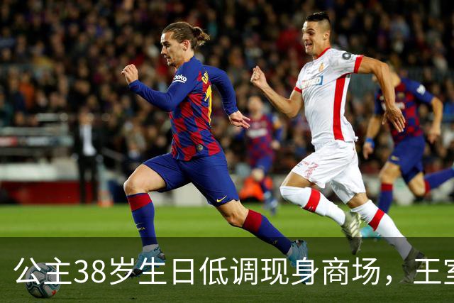 公主38岁生日低调现身商场，王室困境显露无遗